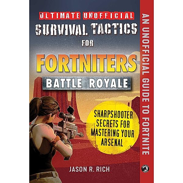 Ultimate Unofficial Survival Tactics for Fortnite Battle Royale: Sharpshooter Secrets for Mastering Your Arsenal, Jason R. Rich