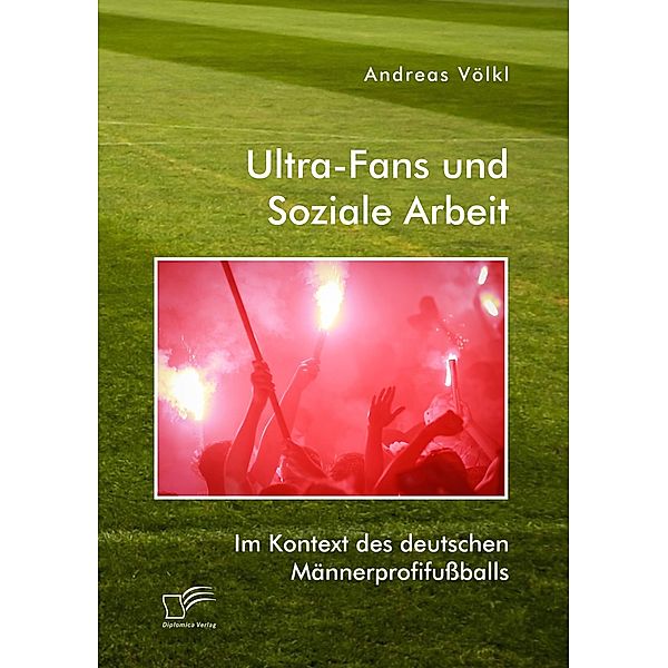 Ultra-Fans und Soziale Arbeit im Kontext des deutschen Männerprofifußballs, Andreas Völkl