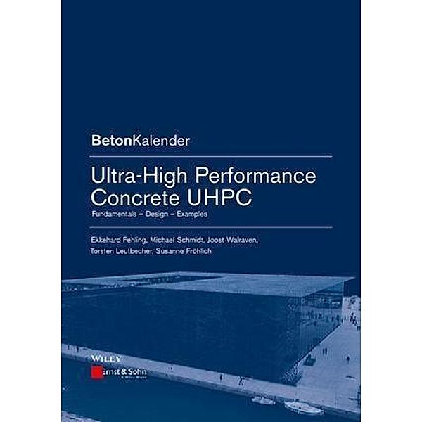 Ultra-High Performance Concrete UHPC / Beton-Kalender Series, Ekkehard Fehling, Michael Schmidt, Joost C. Walraven, Torsten Leutbecher, Susanne Fröhlich