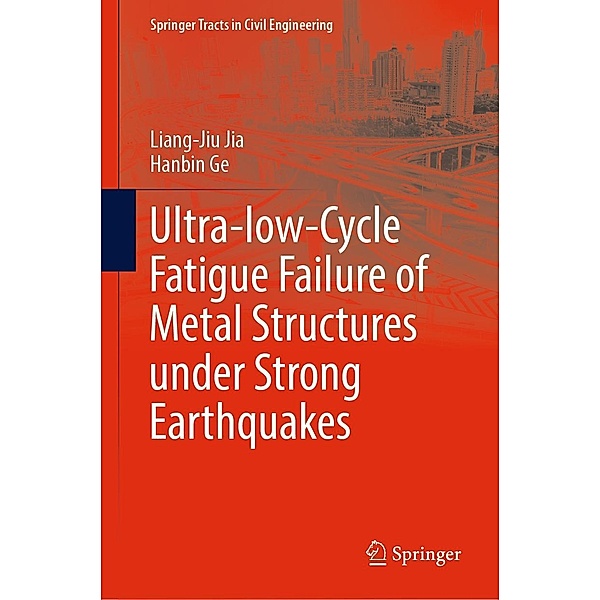 Ultra-low-Cycle Fatigue Failure of Metal Structures under Strong Earthquakes / Springer Tracts in Civil Engineering, Liang-Jiu Jia, Hanbin Ge