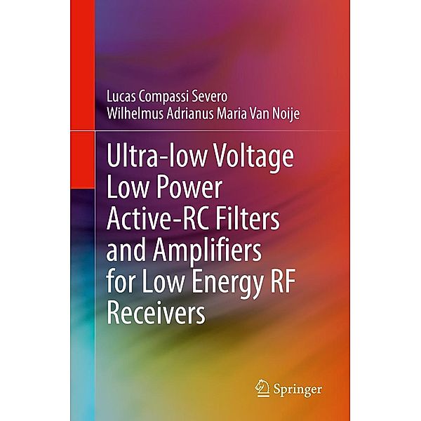 Ultra-low Voltage Low Power Active-RC Filters and Amplifiers for Low Energy RF Receivers, Lucas Compassi Severo, Wilhelmus Adrianus Maria van Noije