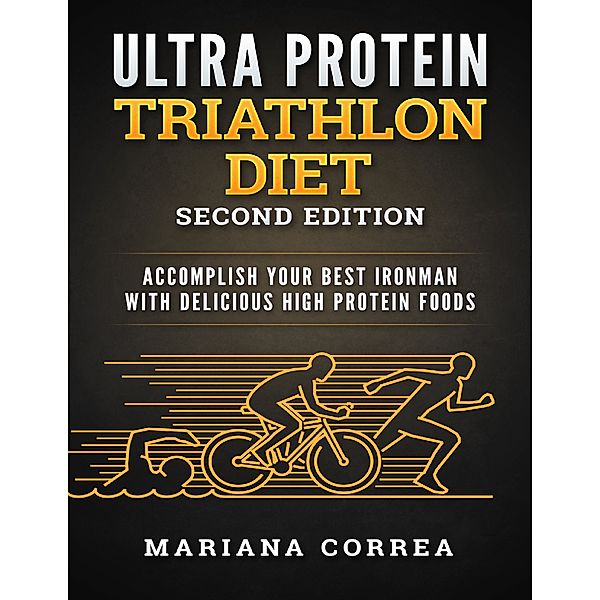 Ultra Protein Triathlon Diet Second Edition - Accomplish Your Best Ironman With Delicious High Protein Foods, Mariana Correa