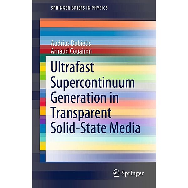 Ultrafast Supercontinuum Generation in Transparent Solid-State Media / SpringerBriefs in Physics, Audrius Dubietis, Arnaud Couairon