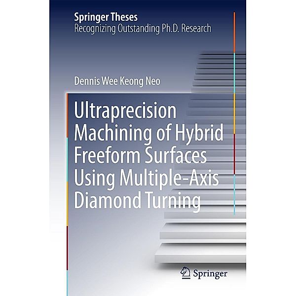 Ultraprecision Machining of Hybrid Freeform Surfaces Using Multiple-Axis Diamond Turning / Springer Theses, Dennis Wee Keong Neo