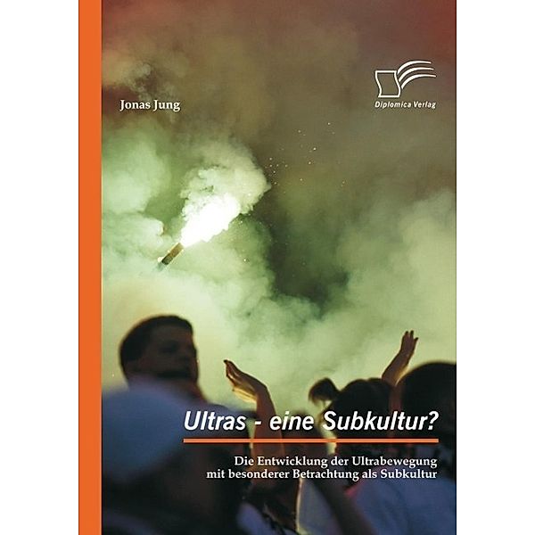 Ultras - eine Subkultur? Die Entwicklung der Ultrabewegung mit besonderer Betrachtung als Subkultur, Jonas Jung