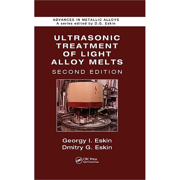 Ultrasonic Treatment of Light Alloy Melts, Georgy I. Eskin, Dmitry G. Eskin