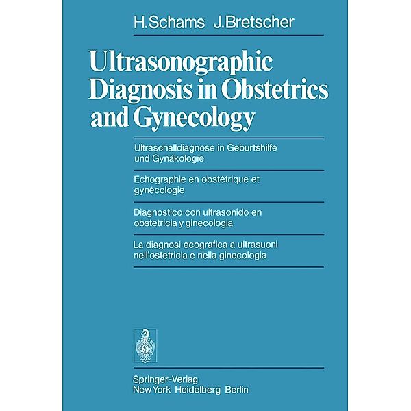 Ultrasonographic Diagnosis in Obstetrics and Gynecology / Ultraschalldiagnose in Geburtshilfe und Gynäkologie / Echographie en obstétrique et gynécologie / Diagnostico con ultrasonido en obstetricia y ginecologia / La diagnosi ecografica a ultrasuoni nell' ostetricia e nella ginecologia, H. Schams, J. Bretscher