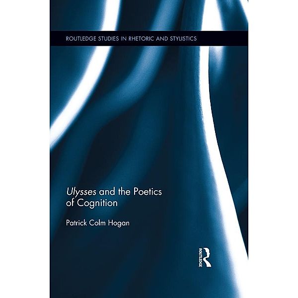 Ulysses and the Poetics of Cognition / Routledge Studies in Rhetoric and Stylistics, Patrick Colm Hogan