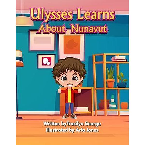 Ulysses Learns about Nunavut / Lady Tracilyn George, Author, Tracilyn George
