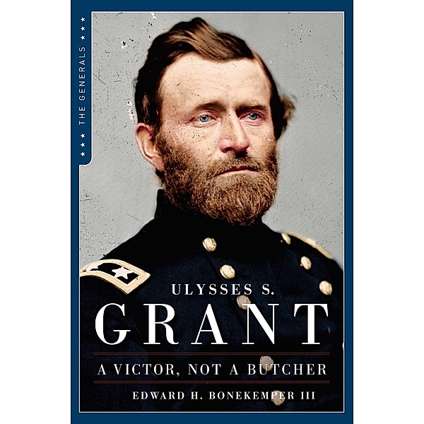 Ulysses S. Grant: A Victor, Not a Butcher, Edward H. Bonekemper