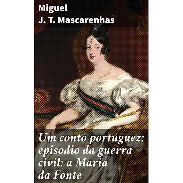 Um conto portuguez: episodio da guerra civil: a Maria da Fonte, Miguel J. T. Mascarenhas