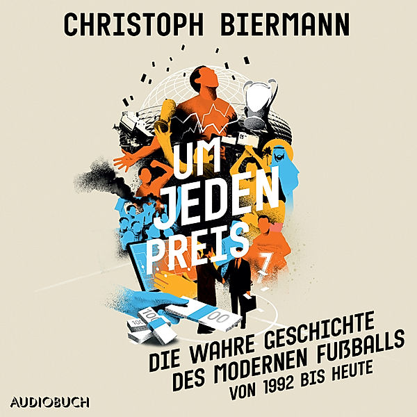 Um jeden Preis - Die wahre Geschichte des modernen Fussballs (von 1992 bis heute), Christoph Biermann