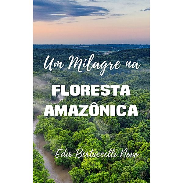 UM MILAGRE NA FLORESTA AMAZÔNICA, Edir Bertuccelli Novo