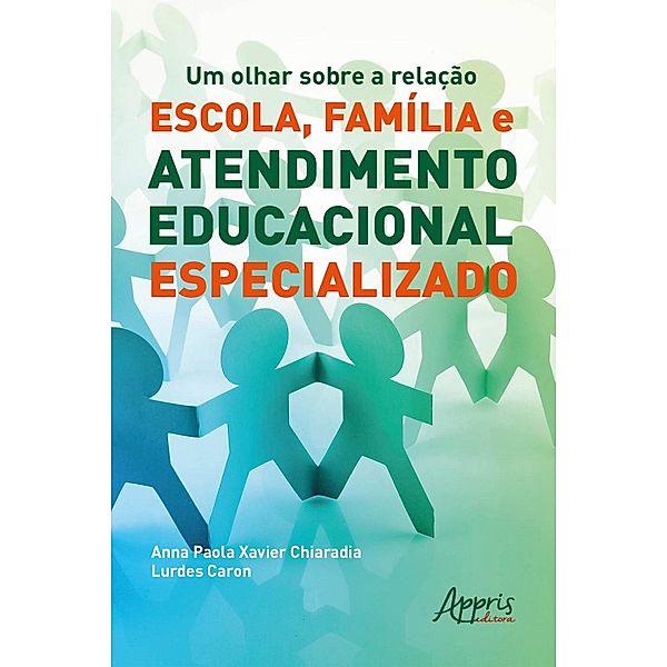 Um Olhar sobre a Relação Escola, Família e Atendimento Educacional Especializado, Anna Paola Xavier Chiaradia, Lurdes Caron
