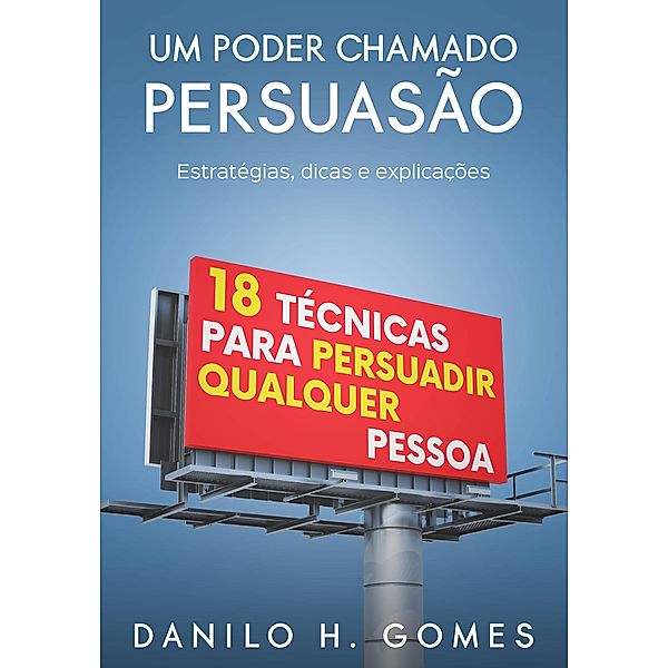 Um Poder Chamado Persuasão: Estratégias, dicas e explicações, Danilo H. Gomes