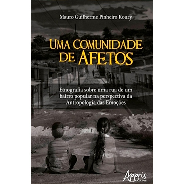 Uma Comunidade de Afetos: Etnografia Sobre Uma Rua de Um Bairro Popular na Perspectiva da Antropologia das Emoções, Mauro Guilherme Pinheiro Koury