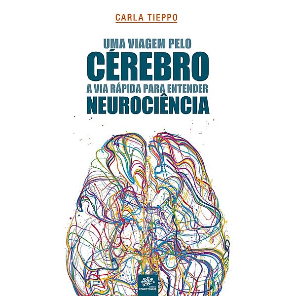 Uma viagem pelo cérebro: A via rápida para entender neurociência, Carla Tieppo