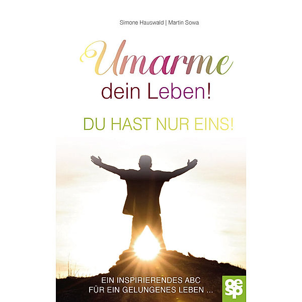 Umarme dein Leben! Du hast nur eins., Simone Hauswald, Martin Sowa