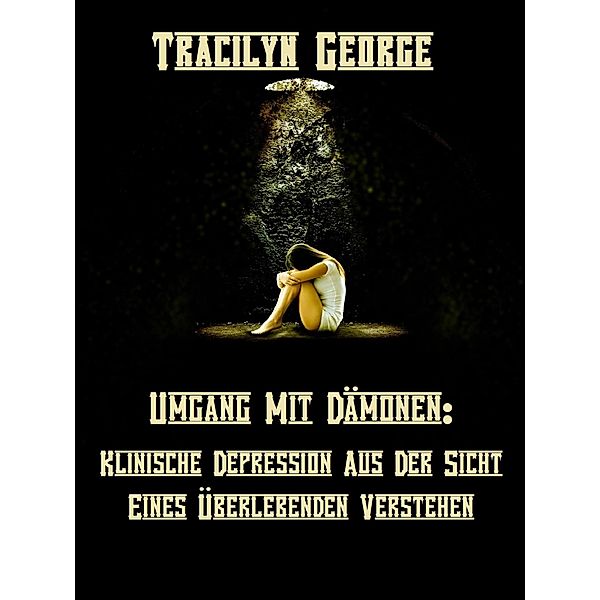 Umgang Mit Dämonen: Klinische Depression Aus Der Perspektive Eines Überlebenden Verstehen, Tracilyn George