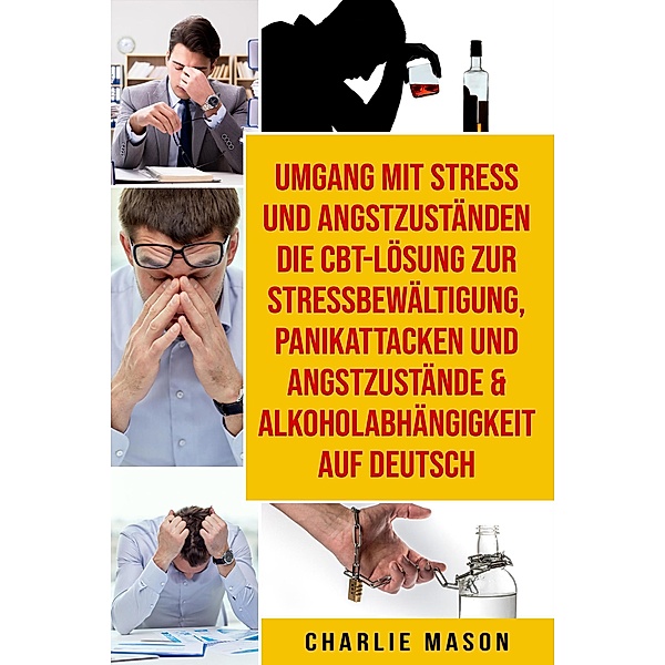 Umgang mit Stress und Angstzuständen Die CBT-Lösung zur Stressbewältigung, Panikattacken und Angstzustände & Alkoholabhängigkeit Auf Deutsch, Charlie Mason