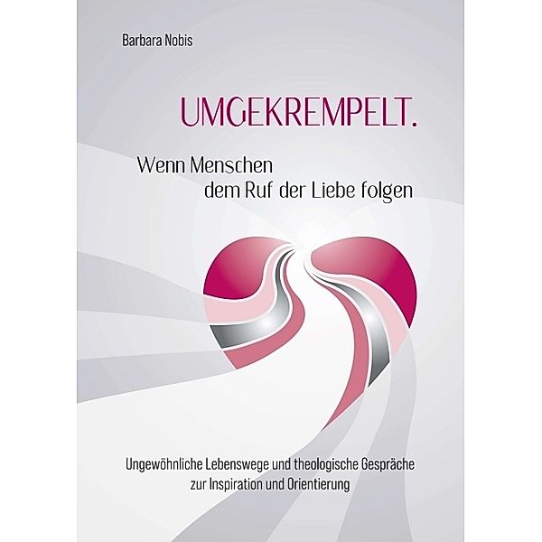 UMGEKREMPELT. Wenn Menschen dem Ruf der Liebe folgen, Barbara Nobis