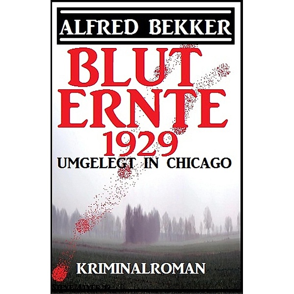 Umgelegt in Chicago - Bluternte 1929: Kriminalroman, Alfred Bekker