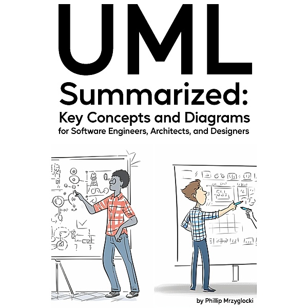 UML Summarized: Key Concepts and Diagrams for Software Engineers, Architects, and Designers, Phillip Mrzyglocki