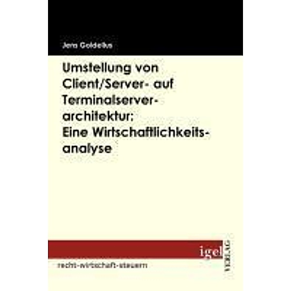 Umstellung von Client/Server- auf Terminalserverarchitektur: Eine Wirtschaftlichkeitsanalyse / Igel-Verlag, Jens Goldelius