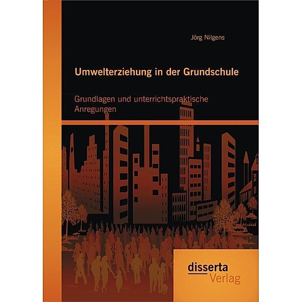 Umwelterziehung in der Grundschule: Grundlagen und unterrichtspraktische Anregungen, Jörg Nilgens