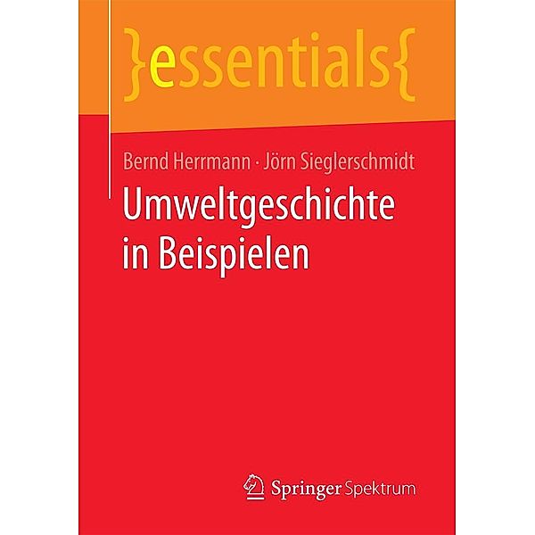 Umweltgeschichte in Beispielen / essentials, Bernd Herrmann, Jörn Sieglerschmidt