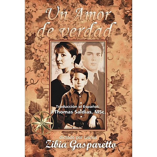 Un Amor de Verdad (Zibia Gasparetto & Lucius) / Zibia Gasparetto & Lucius, Zibia Gasparetto, Por El Espíritu Lucius, J. Thomas Saldias MSc.