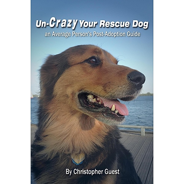 Un-Crazy Your Rescue Dog:  an Average Person's Post-Adoption Guide, Christopher Guest