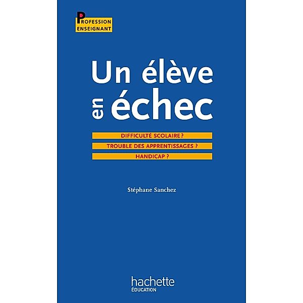 Un élève en échec : Difficulté scolaire ? Troubles des apprentissages ? Handicap ? / Profession enseignant, Stéphane Sanchez