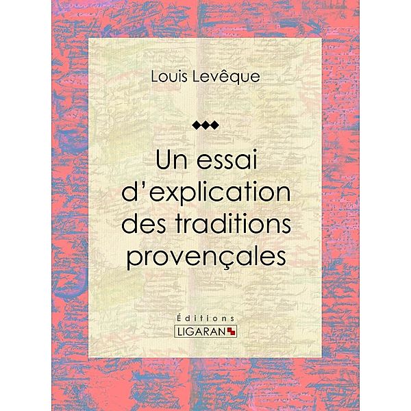 Un essai d'explication des Traditions Provençales, Louis Levêque, Ligaran