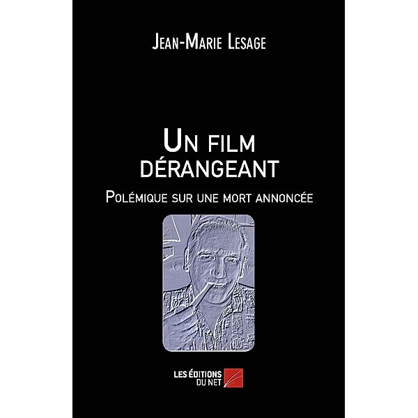 Un film derangeant - Polemique sur une mort annoncee / Les Editions du Net, Lesage Jean-Marie Lesage