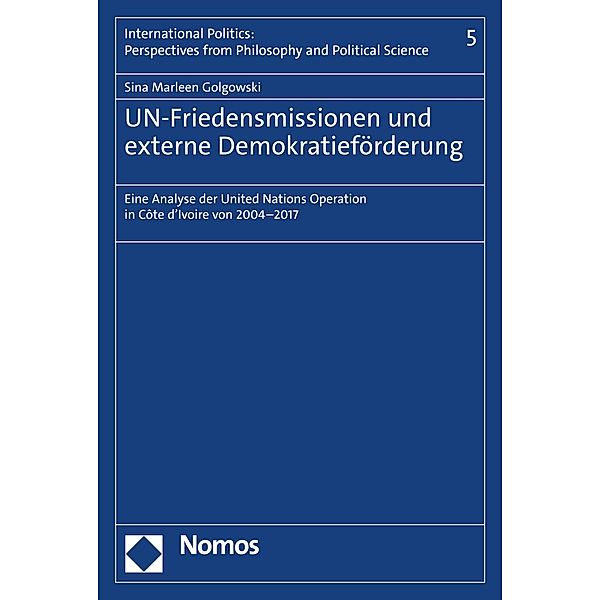 UN-Friedensmissionen und externe Demokratieförderung / International Politics: Perspectives from Philosophy and Political Science Bd.5, Sina Marleen Golgowski