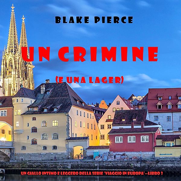 Un giallo intimo e leggero della serie Viaggio in Europa - 3 - Un crimine (e una lager) (Un giallo intimo e leggero della serie Viaggio in Europa—Libro 3), Blake Pierce