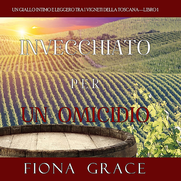 Un Giallo Intimo tra i Vigneti della Toscana - 1 - Invecchiato per un Omicidio (Un Giallo Intimo tra i Vigneti della Toscana—Libro 1), Fiona Grace