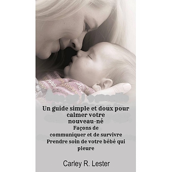 Un guide simple et doux pour calmer votre nouveau-né (FAMILY & RELATIONSHIPS / General) / FAMILY & RELATIONSHIPS / General, Carley R. Lester