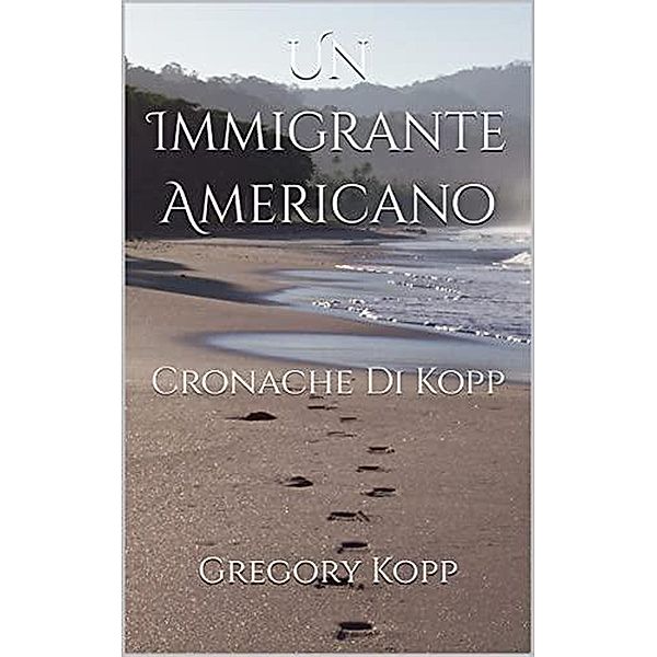 Un Immigrante Americano (Cronache Di Kopp, #1) / Cronache Di Kopp, Gregory Kopp