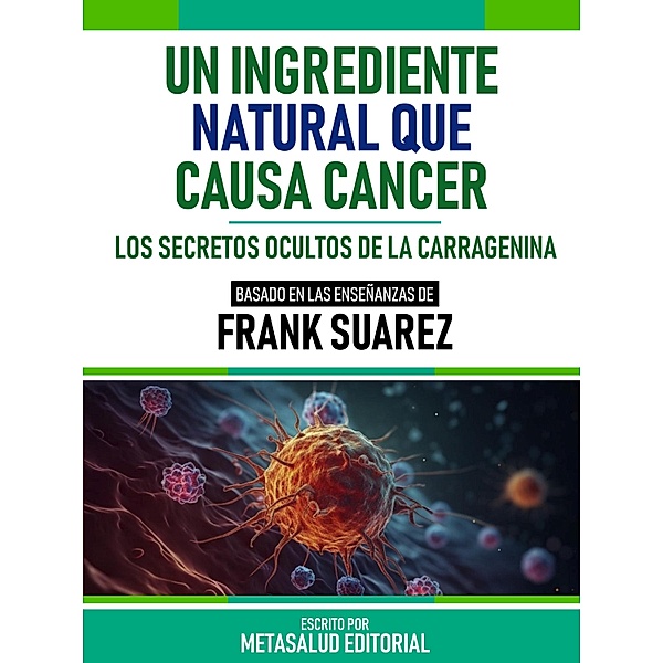 Un Ingrediente Natural Que Causa Cáncer - Basado En Las Enseñanzas De Frank Suarez, Metasalud Editorial