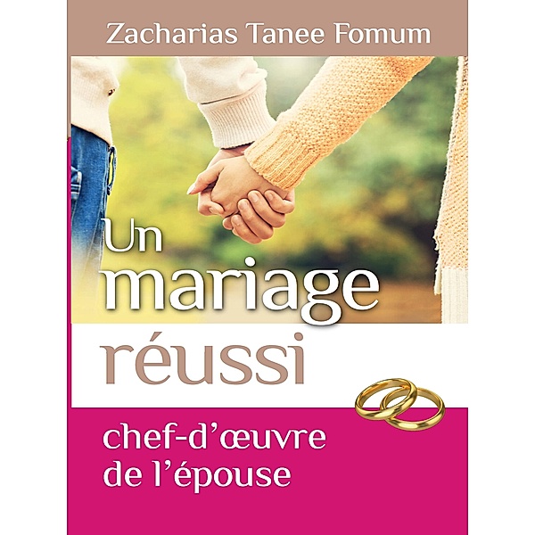 Un Mariage Reussi: Le Chef D'oeuvre de L'epouse (Dieu, le Sexe et Toi, #6) / Dieu, le Sexe et Toi, Zacharias Tanee Fomum