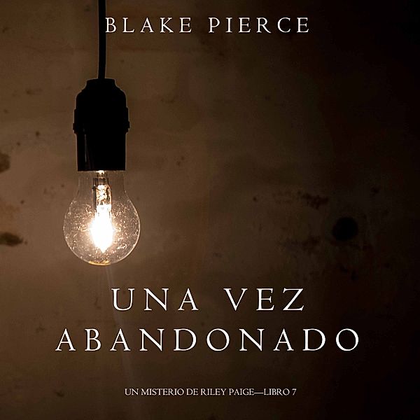 Un Misterio de Riley Paige - 7 - Una Vez Abandonado (Un Misterio de Riley Paige—Libro 7), Blake Pierce
