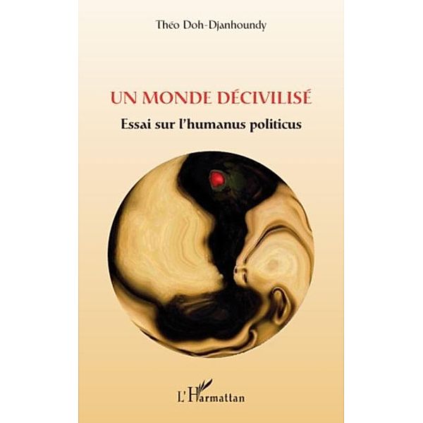 Un monde decivilise - essai sur l'humanus politicus / Hors-collection, Theo Doh-Djanhoundy