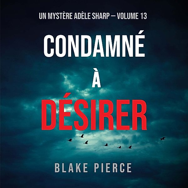 Un Mystère Adèle Sharp - 13 - Condamné à Désirer (Un Mystère Adèle Sharp – Volume 13), Blake Pierce