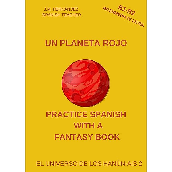 Un Planeta Rojo (B1-B2 Intermediate Level) -- Spanish Graded Readers with Explanations of the Language (Practice Spanish with a Fantasy Book - El Universo de los Hanún-Ais, #2) / Practice Spanish with a Fantasy Book - El Universo de los Hanún-Ais, J. M. Hernández