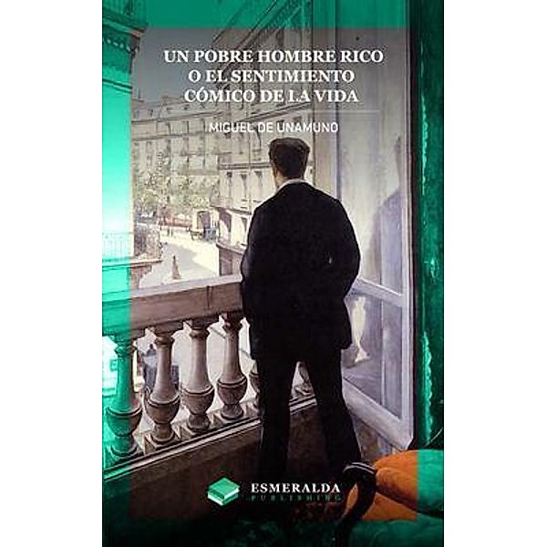 Un pobre hombre rico o El sentimiento cómico de la vida / Esmeralda Publishing LLC, Miguel de Unamuno