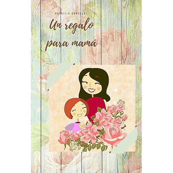 Un regalo para mamá - Segunda Edición, Patricia González