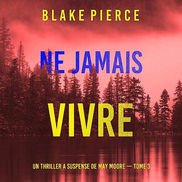 Un thriller à suspense de May Moore - 3 - Ne Jamais Vivre (Un thriller à suspense de May Moore — Tome 3), Blake Pierce