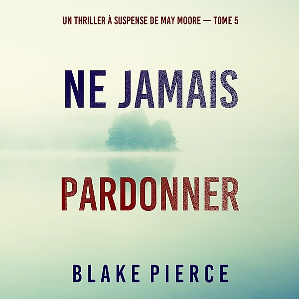 Un thriller à suspense de May Moore - 5 - Ne Jamais Pardonner (Un thriller à suspense de May Moore — Tome 5), Blake Pierce